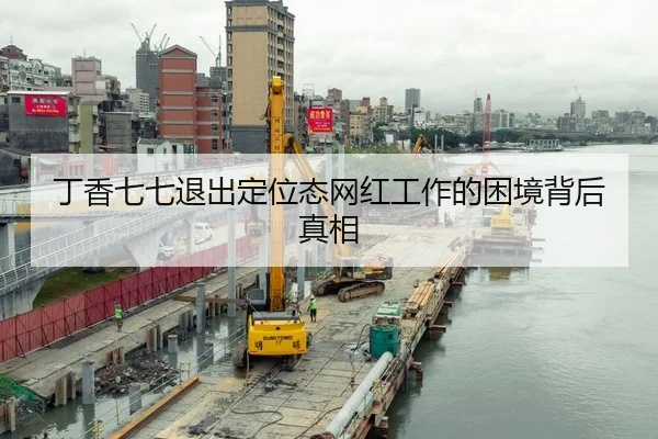 丁香七七退出定位态网红工作的困境背后真相